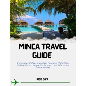 DIEP, RIOS MINCA TRAVEL GUIDE: Colombia’s Hidden Mountain Paradise Waterfalls, Coffee Farms, Jungle Trails, and Local Life in the Sierra Nevada DIEP, RIOS MINCA TRAVEL GUIDE: Colombia’s Hidden Mountain Paradise Waterfalls, Coffee Farms, Jungle Trails, and Local Life in the Sierra Nevada
