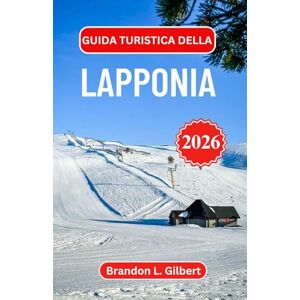 L. Gilbert, Brandon Guida turistica della Lapponia 2026: Alla scoperta della natura selvaggia artica, delle meraviglie ghiacciate e delle tradizioni nordiche senza tempo L. Gilbert, Brandon Guida turistica della Lapponia 2026: Alla scoperta della natura selvaggia artica, delle meraviglie ghiacciate e delle tradizioni nordiche senza tempo