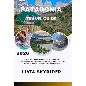 Skyrider, Livia Patagonia Travel Guide 2026: Your Ultimate Handbook to Glacier Expeditions, Scenic Treks, Wildlife Encounters, and Authentic Southern Adventures Skyrider, Livia Patagonia Travel Guide 2026: Your Ultimate Handbook to Glacier Expeditions, Scenic Treks, Wildlife Encounters, and Authentic Southern Adventures
