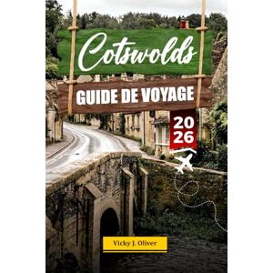 Oliver, Vicky J. COTSWOLDS GUIDE DE VOYAGE 2026: Découvrez des villages charmants, des paysages pittoresques et des attractions incontournables au cœur de l'Angleterre Oliver, Vicky J. COTSWOLDS GUIDE DE VOYAGE 2026: Découvrez des villages charmants, des paysages pittoresques et des attractions incontournables au cœur de l'Angleterre