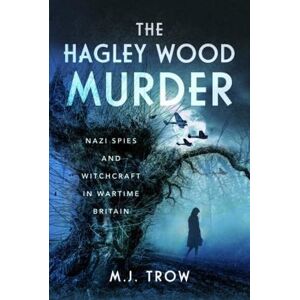 Trow, M J The Hagley Wood Murder: Nazi Spies and Witchcraft in Wartime Britain Trow, M J The Hagley Wood Murder: Nazi Spies and Witchcraft in Wartime Britain