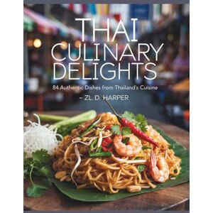 D. Harper, ZL. Thai Culinary Delights: 84 Authentic Dishes from Thailand's Cuisine ZL. D. Harper: A Cookbook D. Harper, ZL. Thai Culinary Delights: 84 Authentic Dishes from Thailand's Cuisine ZL. D. Harper: A Cookbook