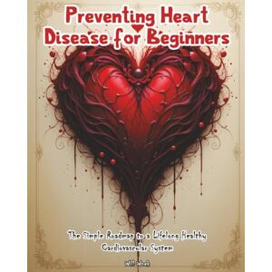 Wnek, Will Preventing Heart Disease for Beginners: The Simple Roadmap to a Lifelong Healthy Cardiovascular System Wnek, Will Preventing Heart Disease for Beginners: The Simple Roadmap to a Lifelong Healthy Cardiovascular System