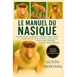MONTANA, GUSTO LE MANUEL DU NASIQUE: Le guide complet du nasique sur l’habitat, le comportement, l’alimentation, la conservation et les connaissances d’experts pour comprendre ce primate unique de Bornéo MONTANA, GUSTO LE MANUEL DU NASIQUE: Le guide complet du nasique sur l’habitat, le comportement, l’alimentation, la conservation et les connaissances d’experts pour comprendre ce primate unique de Bornéo