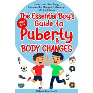 Lewis, DebbieAnn The Essential Boy's Guide to Puberty & Body Changes (Ages 8-14): Understand Your Body, Embrace the Changes & Grow-up with Confidence Lewis, DebbieAnn The Essential Boy's Guide to Puberty & Body Changes (Ages 8-14): Understand Your Body, Embrace the Changes & Grow-up with Confidence