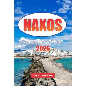 ASHFORD, VERA L. Naxos Guide De Voyage 2026: Découvrez des plages cachées, des aventures en plein air, des expériences culturelles, des ruines antiques, des sites ... forts de vos vacances en Grèce, en Europe ASHFORD, VERA L. Naxos Guide De Voyage 2026: Découvrez des plages cachées, des aventures en plein air, des expériences culturelles, des ruines antiques, des sites ... forts de vos vacances en Grèce, en Europe