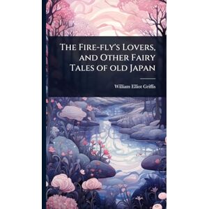 Griffis, William Elliot The Fire-fly's Lovers, and Other Fairy Tales of old Japan Griffis, William Elliot The Fire-fly's Lovers, and Other Fairy Tales of old Japan