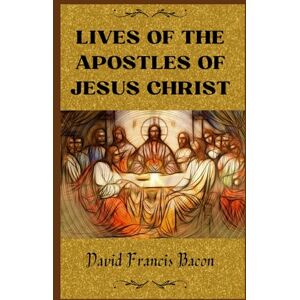 Bacon, David Francis Lives of the Apostles of Jesus Christ: 1836 Extensive Examination of the Lives of the Apostles Bacon, David Francis Lives of the Apostles of Jesus Christ: 1836 Extensive Examination of the Lives of the Apostles
