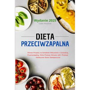 Massironi, Giulio Dieta Przeciwzapalna: Zdrowe Przepisy na Swiadome Odżywianie z Zywnością Przeciwzapalną, Która Promuje Zdrowie Jelit i Promuje Holistyczne Dobre Samopoczucie Massironi, Giulio Dieta Przeciwzapalna: Zdrowe Przepisy na Swiadome Odżywianie z Zywnością Przeciwzapalną, Która Promuje Zdrowie Jelit i Promuje Holistyczne Dobre Samopoczucie