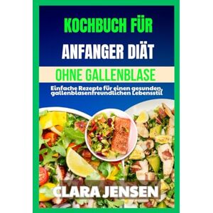 Jensen Kochbuch für Anfänger: Diät ohne Gallenblase: Einfache Rezepte für einen gesunden, gallenblasenfreundlichen Lebensstil Jensen Kochbuch für Anfänger: Diät ohne Gallenblase: Einfache Rezepte für einen gesunden, gallenblasenfreundlichen Lebensstil