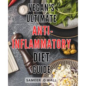 O Wall, Sameer . Vegan's Ultimate Anti-Inflammatory Diet Guide: Discover Delicious Vegan Recipes & Healthy Habits to Reduce Inflammation Naturally. O Wall, Sameer . Vegan's Ultimate Anti-Inflammatory Diet Guide: Discover Delicious Vegan Recipes & Healthy Habits to Reduce Inflammation Naturally.