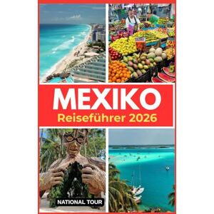 Tour, National Mexiko Reiseführer 2026: Entdecken Sie Mexiko-Stadt, Guadalajara und Umgebung mit lokalen Einblicken, kulturellen Geheimnissen, Sprachtipps und einer ... digitalen Karte für Ihre Reise durch Mexiko Tour, National Mexiko Reiseführer 2026: Entdecken Sie Mexiko-Stadt, Guadalajara und Umgebung mit lokalen Einblicken, kulturellen Geheimnissen, Sprachtipps und einer ... digitalen Karte für Ihre Reise durch Mexiko