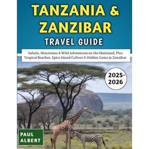 Albert, Paul Tanzania & Zanzibar Travel Guide 2025–2026: Safaris, Mountains & Wild Adventures on the Mainland, Plus Tropical Beaches, Spice Island Culture & Hidden Gems in Zanzibar Albert, Paul Tanzania & Zanzibar Travel Guide 2025–2026: Safaris, Mountains & Wild Adventures on the Mainland, Plus Tropical Beaches, Spice Island Culture & Hidden Gems in Zanzibar