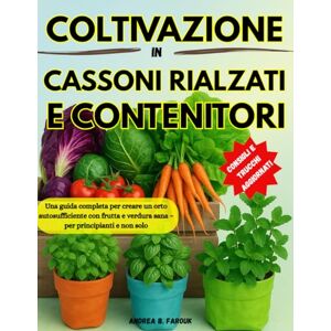 FAROUK, ANDREA B. MANUALE DI COLTIVAZIONE IN CASSONI RIALZATI E CONTENITORI: Una guida completa per creare un orto autosufficiente con frutta e verdura sana – per principianti e non solo FAROUK, ANDREA B. MANUALE DI COLTIVAZIONE IN CASSONI RIALZATI E CONTENITORI: Una guida completa per creare un orto autosufficiente con frutta e verdura sana – per principianti e non solo