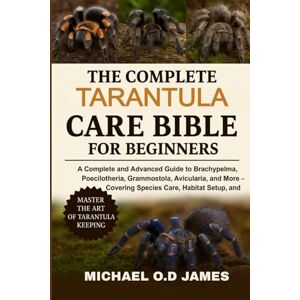 O.D JAMES, MICHEAL The Complete Tarantula Care Bible for Beginners: A Complete and Advance Advanced Guide to Brachypelma, Poecilotheria, Grammostola, Avicularia, and ... Species Care, Habitat Setup, and Health O.D JAMES, MICHEAL The Complete Tarantula Care Bible for Beginners: A Complete and Advance Advanced Guide to Brachypelma, Poecilotheria, Grammostola, Avicularia, and ... Species Care, Habitat Setup, and Health