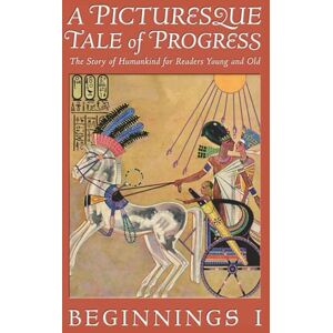Miller, Olive Beaupré A Picturesque Tale of Progress: The Story of Humankind for Readers Young and Old: Beginnings I Miller, Olive Beaupré A Picturesque Tale of Progress: The Story of Humankind for Readers Young and Old: Beginnings I