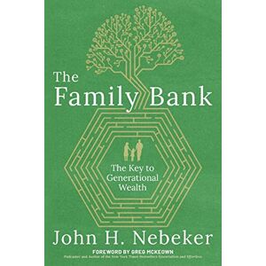 Nebeker, John H The Family Bank: The Key to Generational Wealth Nebeker, John H The Family Bank: The Key to Generational Wealth
