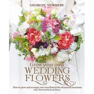 Georgie Newbery Grow your own Wedding Flowers: How to grow and arrange your own flowers for all special occasions Georgie Newbery Grow your own Wedding Flowers: How to grow and arrange your own flowers for all special occasions