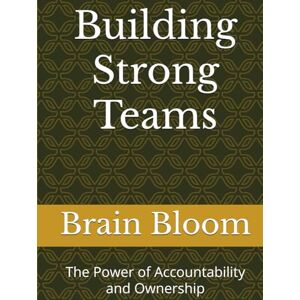 Bloom, Brain Building Strong Teams: The Power of Accountability and Ownership Bloom, Brain Building Strong Teams: The Power of Accountability and Ownership