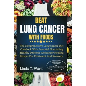 Wark, Linda T. BEAT LUNG CANCER WITH FOODS: The Comprehensive Lung Cancer Diet Cookbook With Essential Nourishing Healthy Delicious Anticancer Healing Recipes For Treatment And Recovery. Wark, Linda T. BEAT LUNG CANCER WITH FOODS: The Comprehensive Lung Cancer Diet Cookbook With Essential Nourishing Healthy Delicious Anticancer Healing Recipes For Treatment And Recovery.