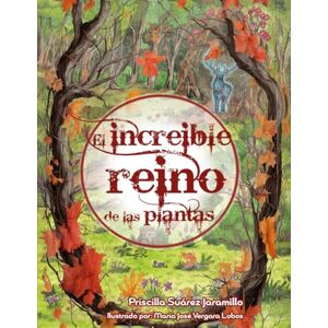 Suárez Jaramillo, Priscilla El Increíble Reino de las Plantas: descubriendo el poder de la naturaleza. Suárez Jaramillo, Priscilla El Increíble Reino de las Plantas: descubriendo el poder de la naturaleza.