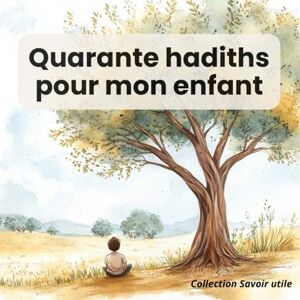 Abou Yahya, Sofyan Quarante hadiths pour mon enfant: Recueil de quarante hadiths sur la foi, le bon comportement et les valeurs de l'islam Abou Yahya, Sofyan Quarante hadiths pour mon enfant: Recueil de quarante hadiths sur la foi, le bon comportement et les valeurs de l'islam