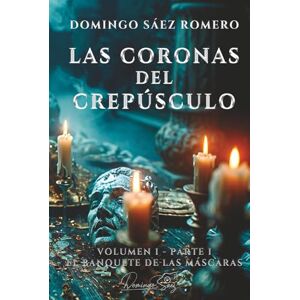 Sáez Romero, Domingo Las Coronas del Crepúsculo: Volumen I – Parte I: El Banquete de las Máscaras Sáez Romero, Domingo Las Coronas del Crepúsculo: Volumen I – Parte I: El Banquete de las Máscaras