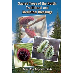 Rogers RH, Robert Dale Sacred Trees of the North: Traditional and Medicinal Blessings Rogers RH, Robert Dale Sacred Trees of the North: Traditional and Medicinal Blessings