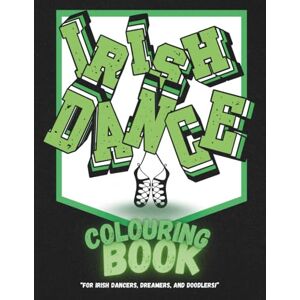 Posy, L W Irish Dance Colouring Book: For Dancers, Dreamers & Doodlers: A Creative Activity Book Featuring Irish Dance Quotes, Costumes and Colouring Fun for All Ages (The Dance Collection) Posy, L W Irish Dance Colouring Book: For Dancers, Dreamers & Doodlers: A Creative Activity Book Featuring Irish Dance Quotes, Costumes and Colouring Fun for All Ages (The Dance Collection)