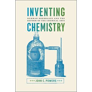 Powers, John C. Inventing Chemistry: Herman Boerhaave and the Reform of the Chemical Arts (Synthesis) Powers, John C. Inventing Chemistry: Herman Boerhaave and the Reform of the Chemical Arts (Synthesis)
