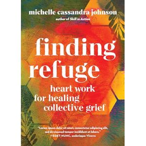 Johnson, Michelle Cassandra Finding Refuge: Heart Work for Healing Collective Grief Johnson, Michelle Cassandra Finding Refuge: Heart Work for Healing Collective Grief