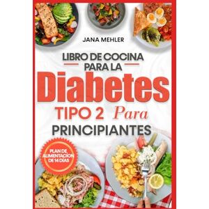 Mehler, Jana LIBRO DE COCINA PARA LA DIABETES TIPO 2 PARA PRINCIPIANTES: Recetas sencillas bajas en azúcar y carbohidratos para controlar el azúcar en sangre Mehler, Jana LIBRO DE COCINA PARA LA DIABETES TIPO 2 PARA PRINCIPIANTES: Recetas sencillas bajas en azúcar y carbohidratos para controlar el azúcar en sangre