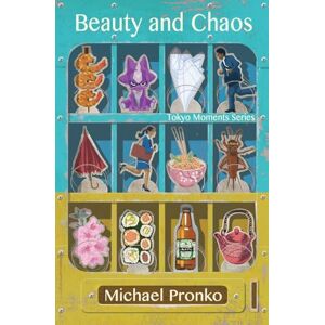 Pronko, Michael Beauty and Chaos: Slices and Morsels of Tokyo Life Pronko, Michael Beauty and Chaos: Slices and Morsels of Tokyo Life