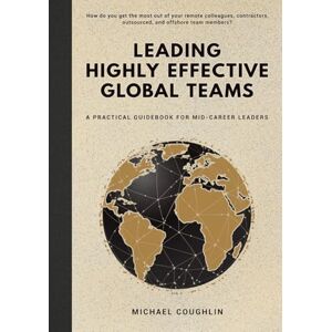 Coughlin, Michael Leading Highly Effective Global Teams: A Practical Guidebook for Mid-Career Leaders Coughlin, Michael Leading Highly Effective Global Teams: A Practical Guidebook for Mid-Career Leaders