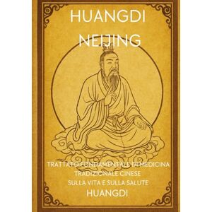 Huangdi Neijing: Trattato fondamentale di medicina tradizionale cinese sulla vita e sulla salute Huangdi Neijing: Trattato fondamentale di medicina tradizionale cinese sulla vita e sulla salute