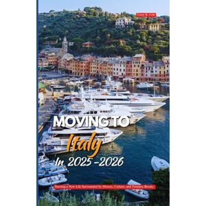 Cole, Corey k. MOVING TO ITALY IN 2025-2026: Starting a New Life Surrounded by History, Culture, and Timeless Beauty Cole, Corey k. MOVING TO ITALY IN 2025-2026: Starting a New Life Surrounded by History, Culture, and Timeless Beauty