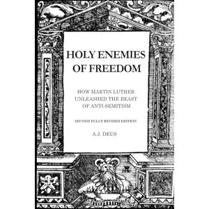 Deus, A.J. Holy Enemies of Freedom: How Martin Luther Unleashed the Beast of Anti-Semitism Deus, A.J. Holy Enemies of Freedom: How Martin Luther Unleashed the Beast of Anti-Semitism
