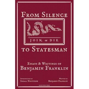 Franklin, Benjamin From Silence to Statesman: Essays and Writings of Benjamin Franklin (Mind of a Founder: Benjamin Franklin) Franklin, Benjamin From Silence to Statesman: Essays and Writings of Benjamin Franklin (Mind of a Founder: Benjamin Franklin)