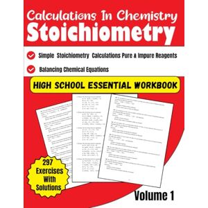 Bouabidi, Driss Calculations in Chemistry Stoichiometry High School Essential Workbook Volume 1: Balancing Chemical Equations, Simple Stoichiometry Calculations Pure and Impure Reagents 297 Exercises With Solutions Bouabidi, Driss Calculations in Chemistry Stoichiometry High School Essential Workbook Volume 1: Balancing Chemical Equations, Simple Stoichiometry Calculations Pure and Impure Reagents 297 Exercises With Solutions