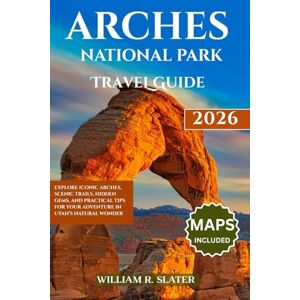 SLATER, WILLIAM R. ARCHES NATIONAL PARK TRAVEL GUIDE 2026: Explore Iconic Arches, Scenic Trails, Hidden Gems, And Practical Tips for Your Adventure in Utah’s Natural Wonder SLATER, WILLIAM R. ARCHES NATIONAL PARK TRAVEL GUIDE 2026: Explore Iconic Arches, Scenic Trails, Hidden Gems, And Practical Tips for Your Adventure in Utah’s Natural Wonder