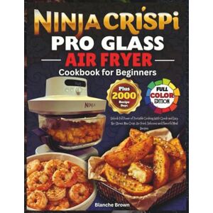 Brown, Blanche NINJA CRISPI PRO GLASS AIR FRYER COOKBOOK FOR BEGINNERS: Unlock Full Power of Portable Cooking With Quick and Easy, No-Stress, Max Crisp, Air Fried, Delicious and Flavorful Meal Recipes. Brown, Blanche NINJA CRISPI PRO GLASS AIR FRYER COOKBOOK FOR BEGINNERS: Unlock Full Power of Portable Cooking With Quick and Easy, No-Stress, Max Crisp, Air Fried, Delicious and Flavorful Meal Recipes.