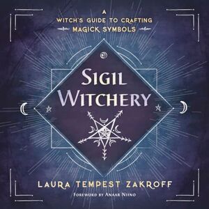 Laura Tempest Zakroff Sigil Witchery: A Witch's Guide to Crafting Magick Symbols Laura Tempest Zakroff Sigil Witchery: A Witch's Guide to Crafting Magick Symbols
