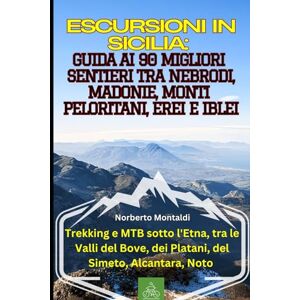 Montaldi, Norberto Escursioni in Sicilia: Guida ai 90 Migliori Sentieri tra Nebrodi, Madonie, Monti Peloritani, Erei e Iblei: Trekking e MTB sotto l'Etna, tra le Valli del Bove, dei Platani, del Simeto, Alcantara, Noto Montaldi, Norberto Escursioni in Sicilia: Guida ai 90 Migliori Sentieri tra Nebrodi, Madonie, Monti Peloritani, Erei e Iblei: Trekking e MTB sotto l'Etna, tra le Valli del Bove, dei Platani, del Simeto, Alcantara, Noto