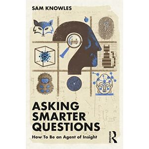 Knowles, Sam Asking Smarter Questions: How To Be an Agent of Insight (Using Data Better) Knowles, Sam Asking Smarter Questions: How To Be an Agent of Insight (Using Data Better)