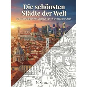 M., Gregorio Die Schönsten Städte der Welt Ein Ausmalbuch mit Unglaublichen und Realen Orten: Erkunde die Welt beim Ausmalen: eine entspannende Reise durch die ... aus aller Welt, um deine Kreativität. M., Gregorio Die Schönsten Städte der Welt Ein Ausmalbuch mit Unglaublichen und Realen Orten: Erkunde die Welt beim Ausmalen: eine entspannende Reise durch die ... aus aller Welt, um deine Kreativität.