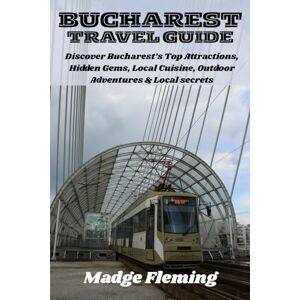Fleming, Madge BUCHAREST TRAVEL GUIDE: Discover Bucharest’s Top Attractions, Hidden Gems, Local Cuisine, Outdoor Adventures & Local secrets Fleming, Madge BUCHAREST TRAVEL GUIDE: Discover Bucharest’s Top Attractions, Hidden Gems, Local Cuisine, Outdoor Adventures & Local secrets