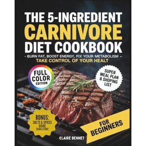 Bennet, Claire The 5 Ingredient Carnivore Diet for Beginners: Simplex, Tasty Recipes to Burn Fat, Boost Energy, Fix your metabolism & Take Control of your Healt. Includes free meal Plan + Grocery List Bennet, Claire The 5 Ingredient Carnivore Diet for Beginners: Simplex, Tasty Recipes to Burn Fat, Boost Energy, Fix your metabolism & Take Control of your Healt. Includes free meal Plan + Grocery List
