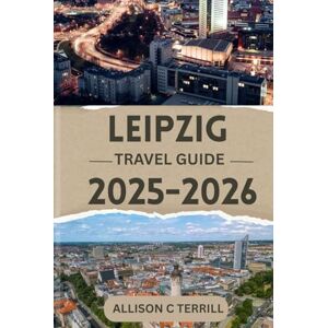 TERRILL, ALLISON C LEIPZIG TRAVEL GUIDE 2025–2026: TOP ATTRACTIONS AND INSIDER TIPS FOR AN UNFORGETTABLE EXPERIENCE TERRILL, ALLISON C LEIPZIG TRAVEL GUIDE 2025–2026: TOP ATTRACTIONS AND INSIDER TIPS FOR AN UNFORGETTABLE EXPERIENCE