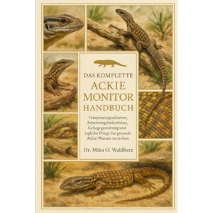 O. Waldherz, Dr. Mika DAS KOMPLETTE ACKIE MONITOR HANDBUCH: Temperaturgradienten, Ernährungsbedürfnisse, Gehegegestaltung und tägliche Pflege für gesunde Ackie-Warane verstehen O. Waldherz, Dr. Mika DAS KOMPLETTE ACKIE MONITOR HANDBUCH: Temperaturgradienten, Ernährungsbedürfnisse, Gehegegestaltung und tägliche Pflege für gesunde Ackie-Warane verstehen