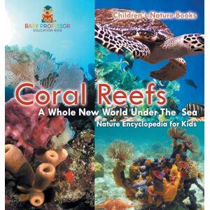 Baby Professor Coral Reefs: A Whole New World Under The Sea Nature Encyclopedia for Kids Children's Nature Books Baby Professor Coral Reefs: A Whole New World Under The Sea Nature Encyclopedia for Kids Children's Nature Books